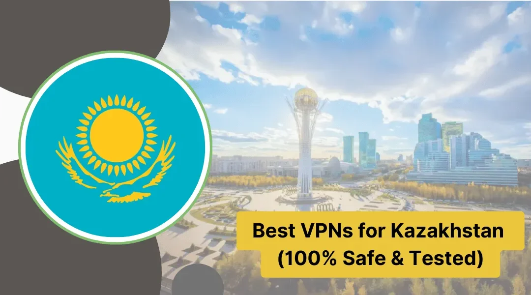 Best VPNs for Kazakhstan (100% Safe & Tested)