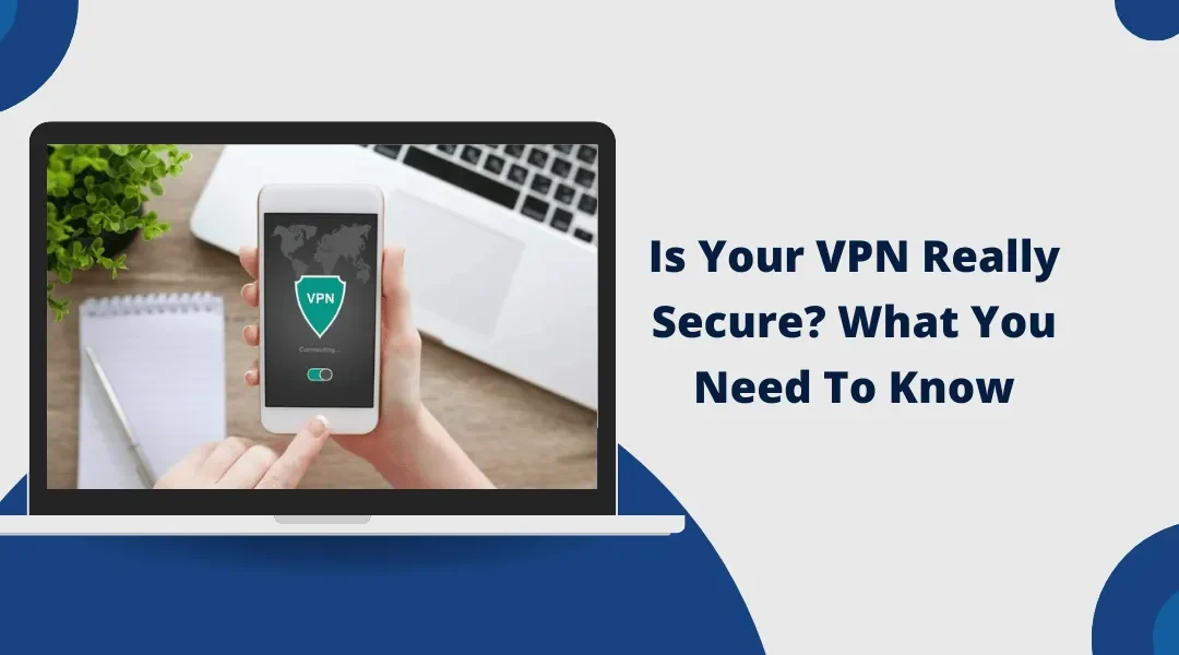 Is Your VPN Really Secure? What You Need To Know